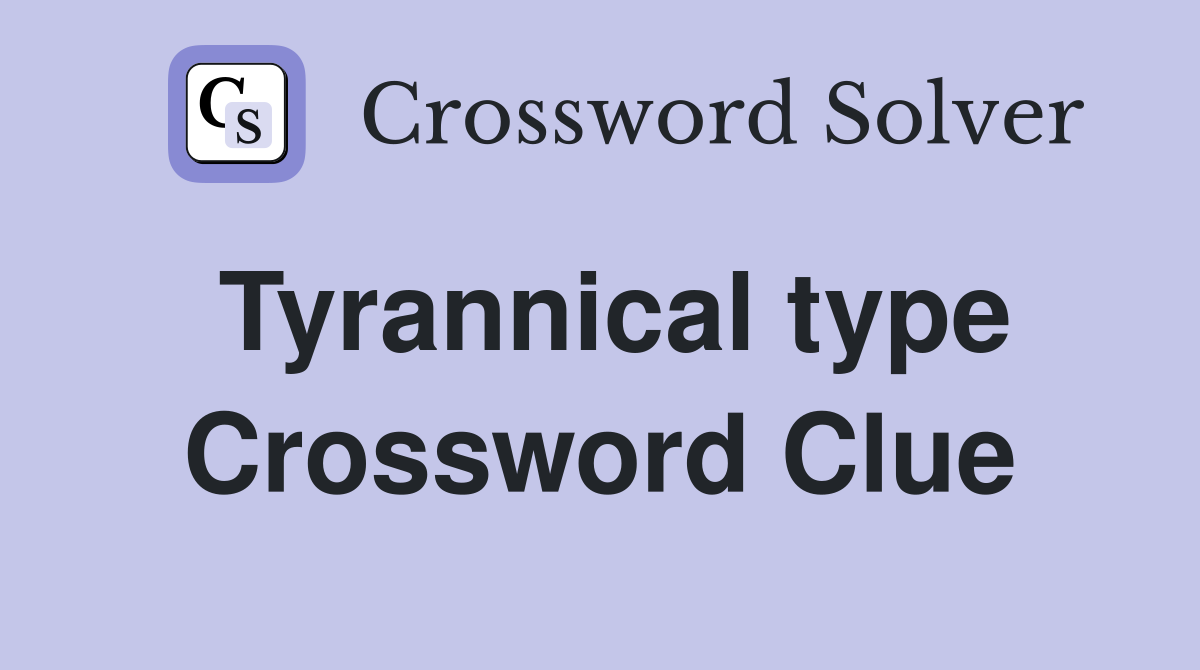 Tyrannical type Crossword Clue