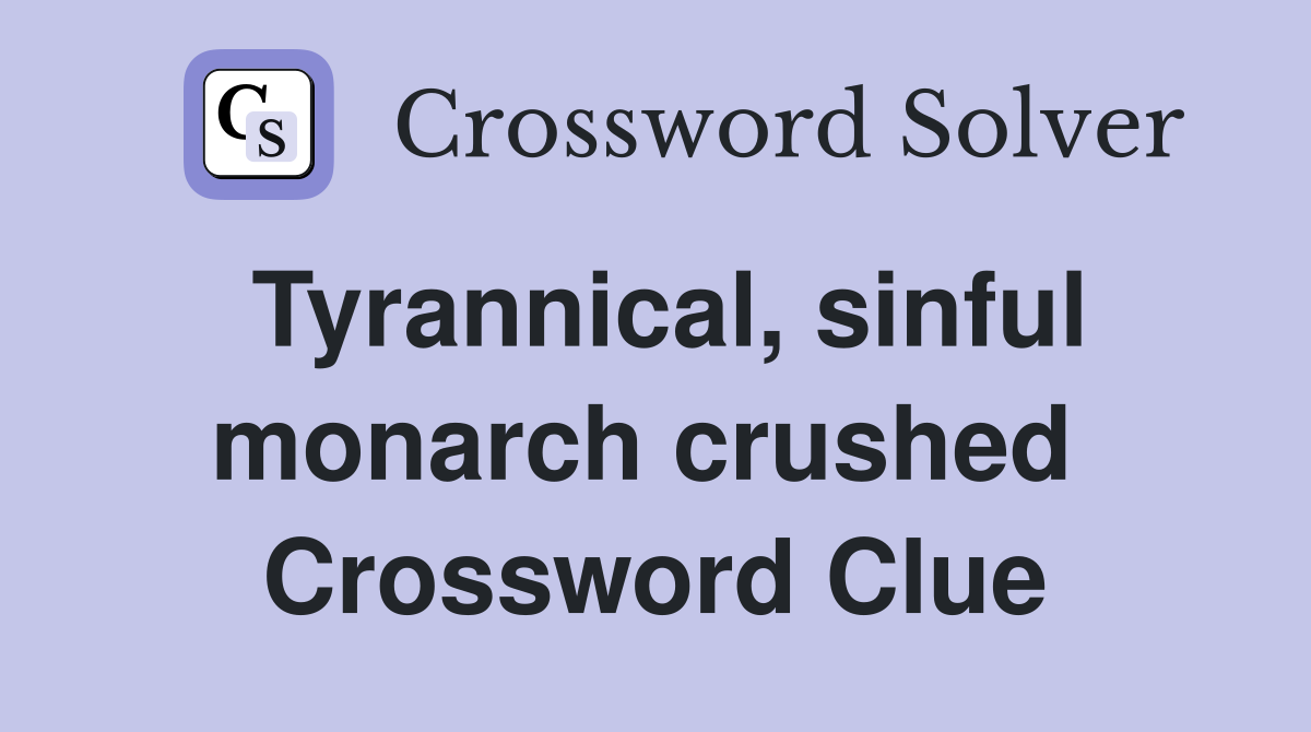 Tyrannical, sinful monarch crushed  Crossword Clue