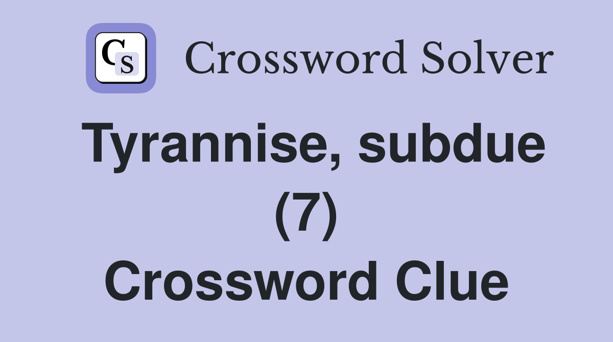 Tyrannise, subdue (7) Crossword Clue