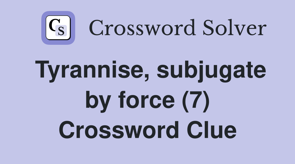 Tyrannise, subjugate by force (7) Crossword Clue