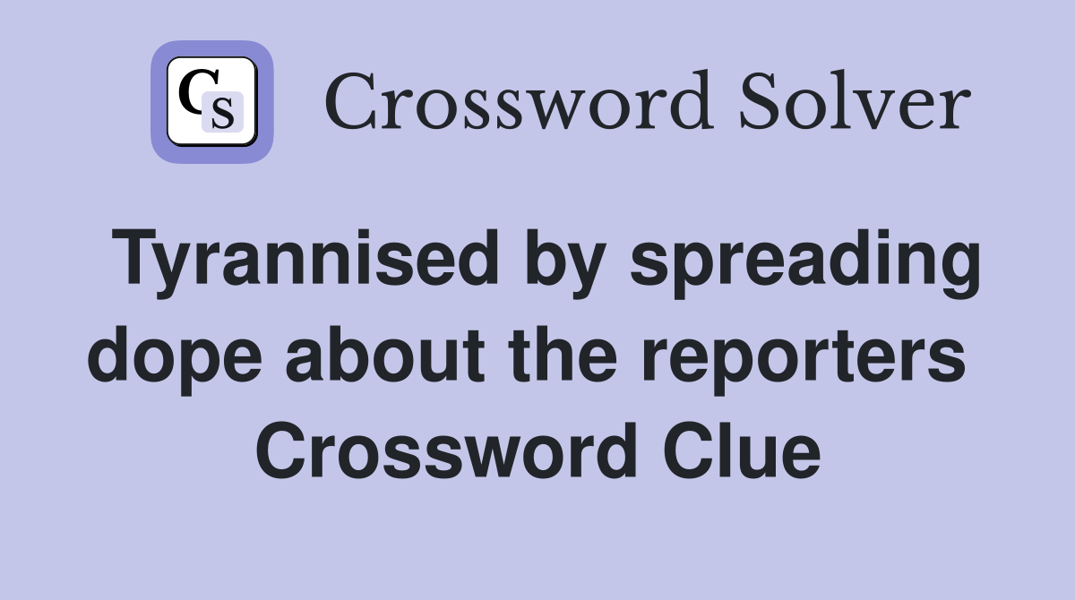 Tyrannised by spreading dope about the reporters  Crossword Clue