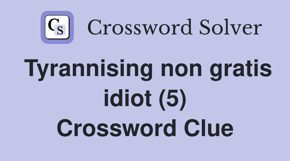 Tyrannising non gratis idiot (5) Crossword Clue