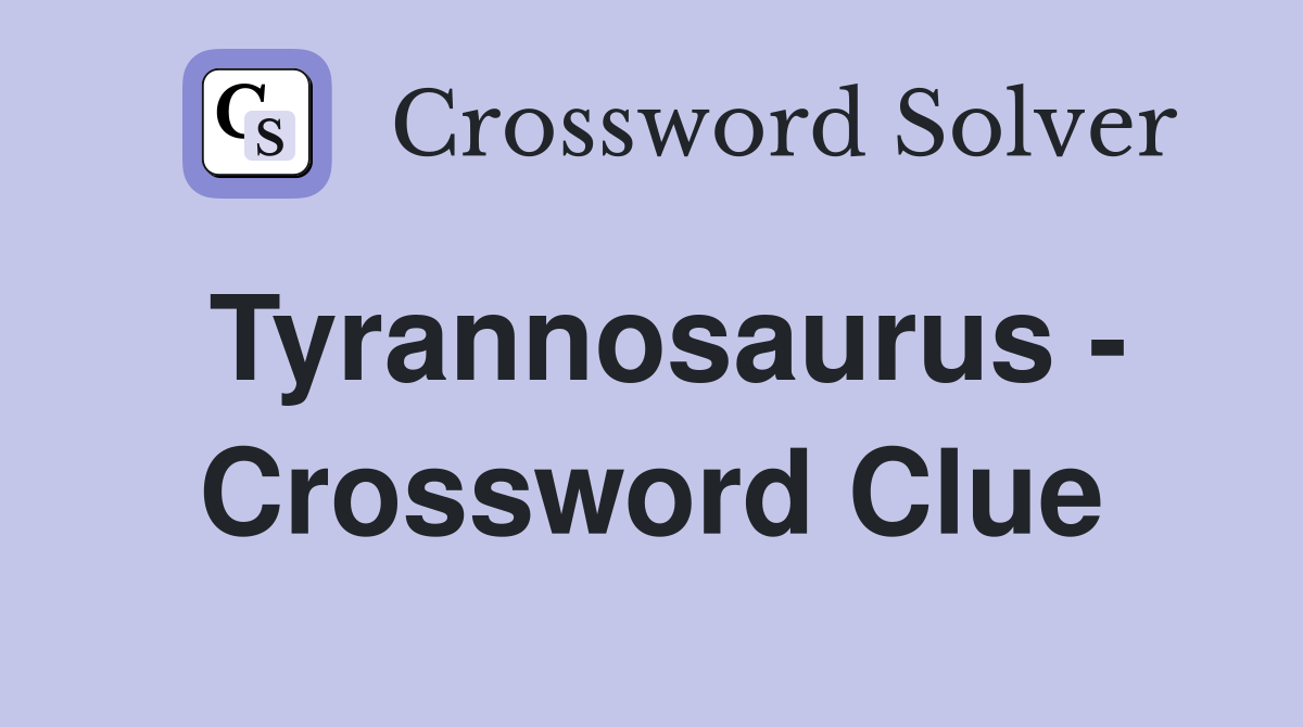 Tyrannosaurus - Crossword Clue