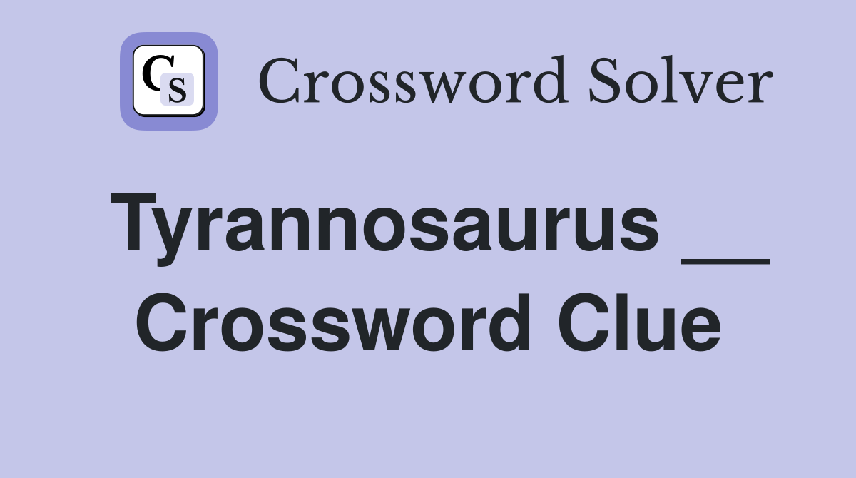 Tyrannosaurus __ Crossword Clue