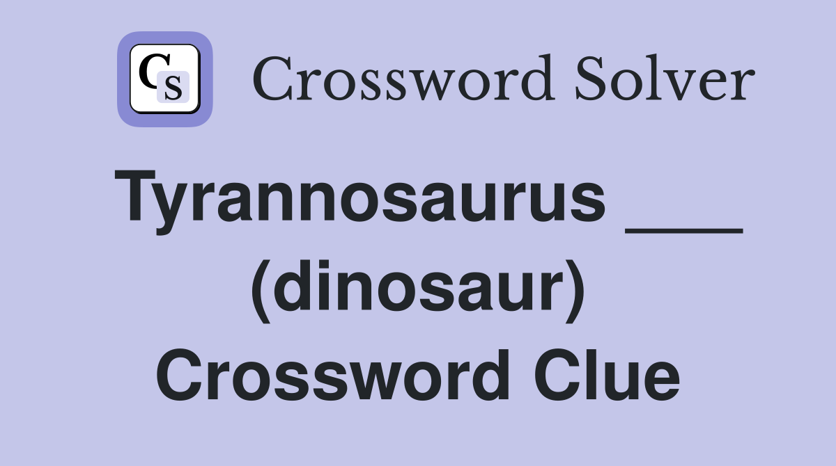 Tyrannosaurus ___ (dinosaur) Crossword Clue