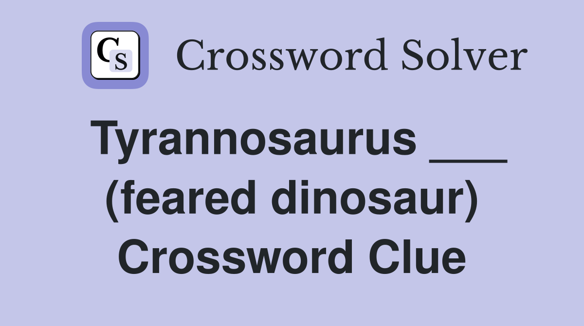 Tyrannosaurus ___ (feared dinosaur) Crossword Clue