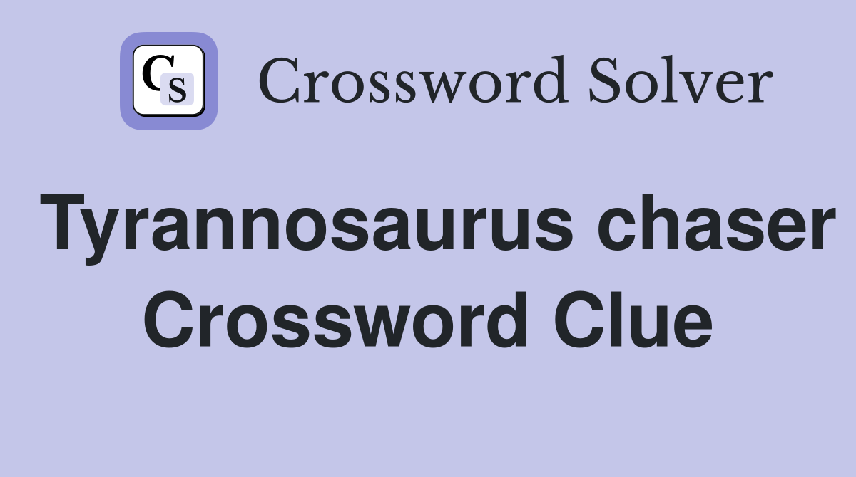 Tyrannosaurus chaser Crossword Clue
