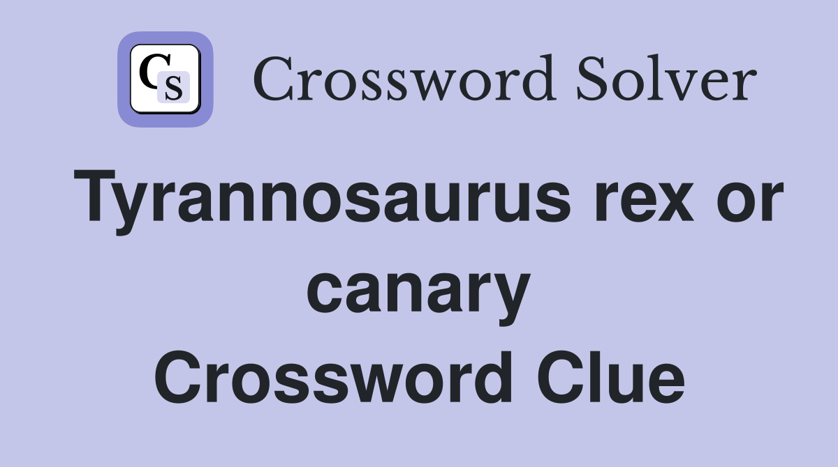 Tyrannosaurus rex or canary Crossword Clue