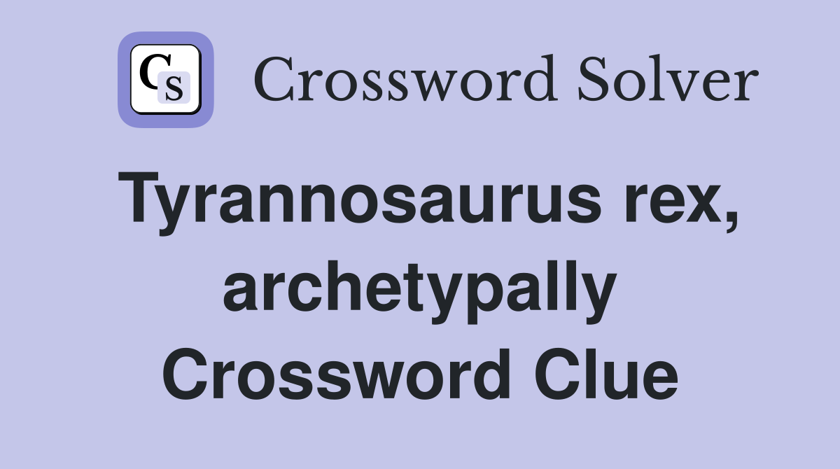 Tyrannosaurus rex, archetypally Crossword Clue
