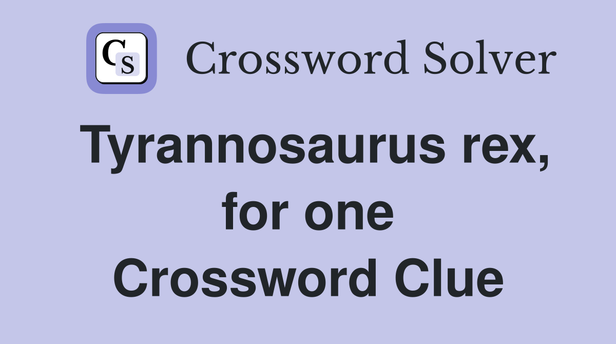 Tyrannosaurus rex, for one Crossword Clue