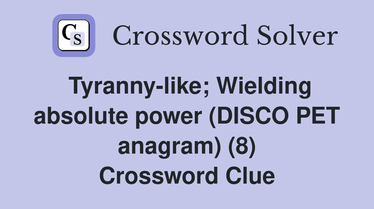 Tyranny-like; Wielding absolute power (DISCO PET anagram) (8) Crossword Clue