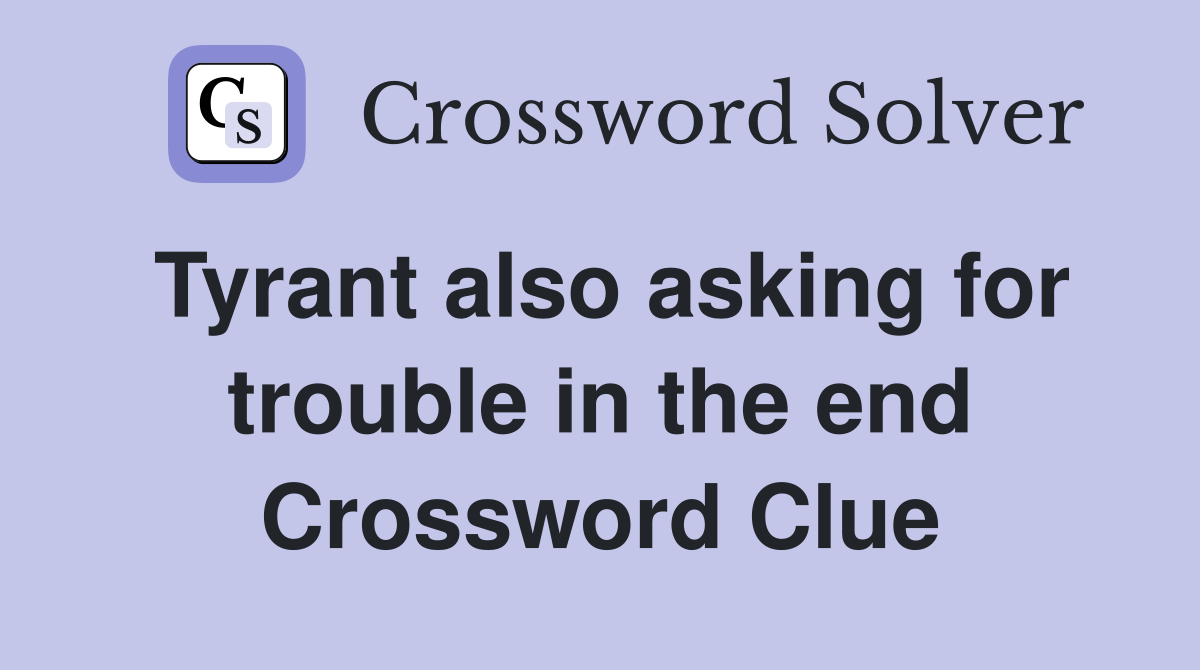 Tyrant also asking for trouble in the end Crossword Clue