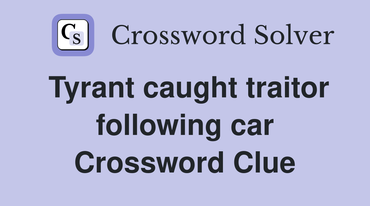 Tyrant caught traitor following car Crossword Clue