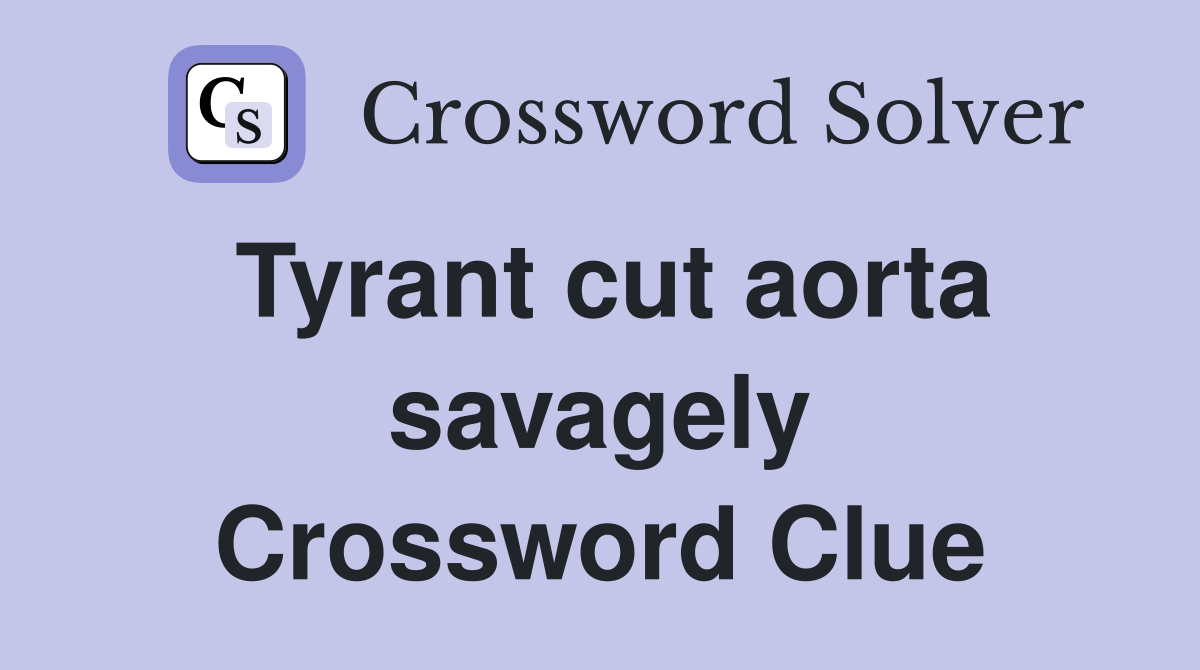 Tyrant cut aorta savagely Crossword Clue