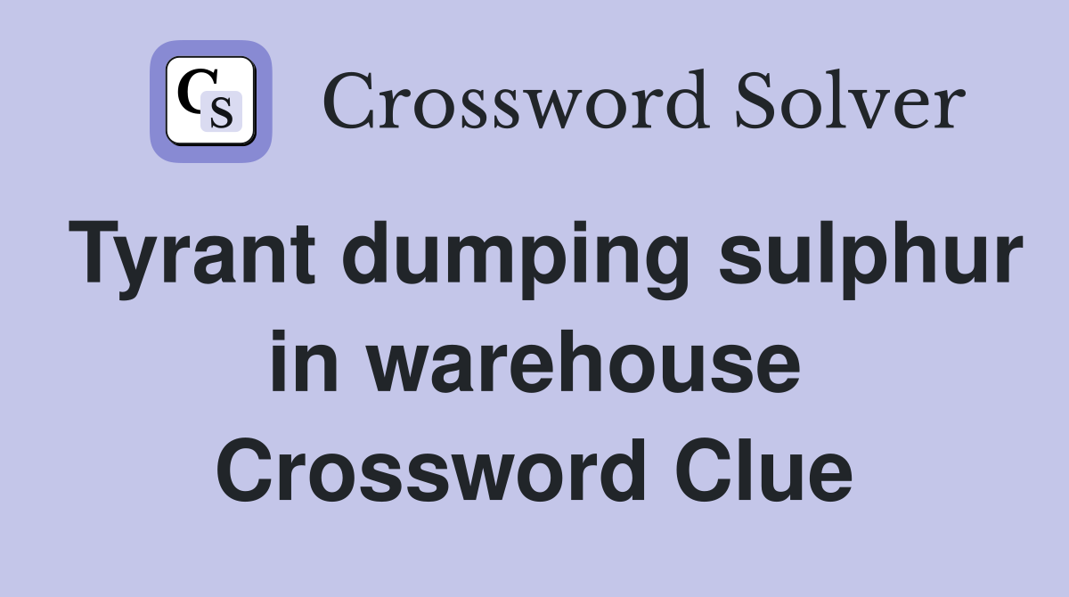 Tyrant dumping sulphur in warehouse Crossword Clue