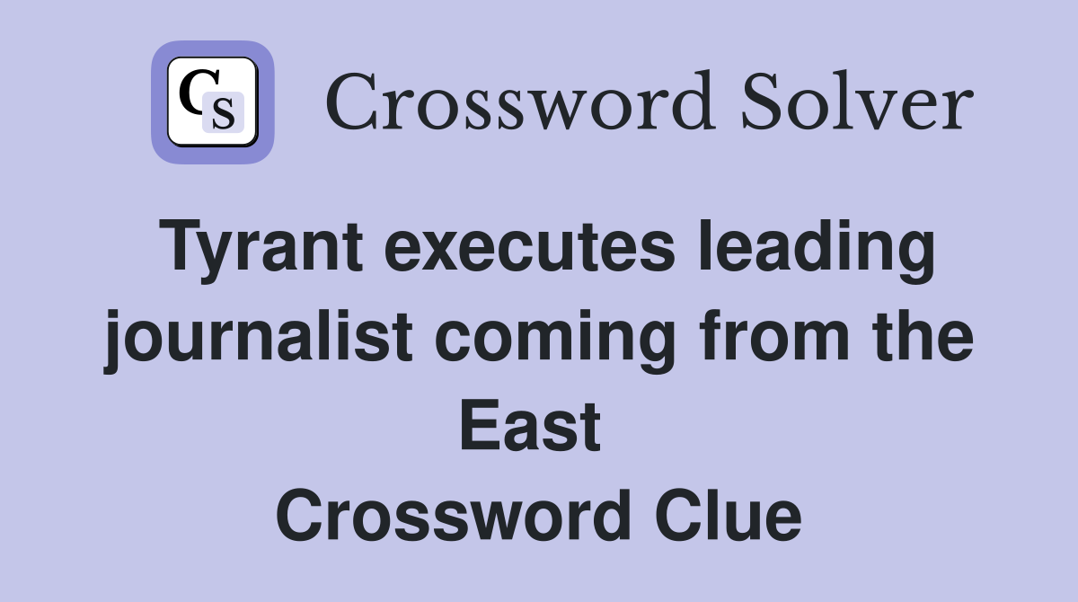 Tyrant executes leading journalist coming from the East  Crossword Clue