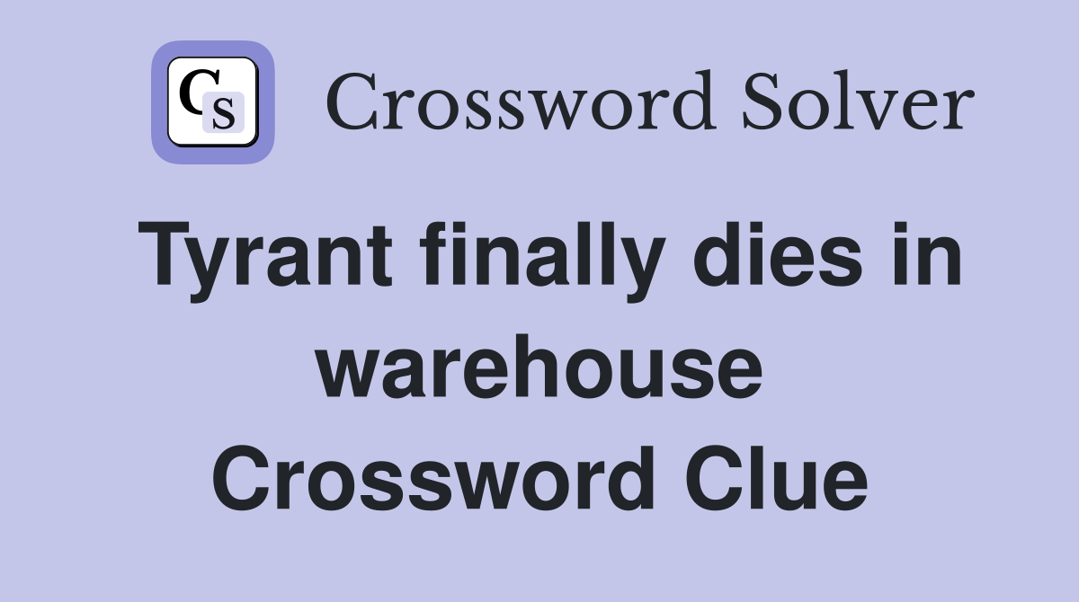 Tyrant finally dies in warehouse Crossword Clue