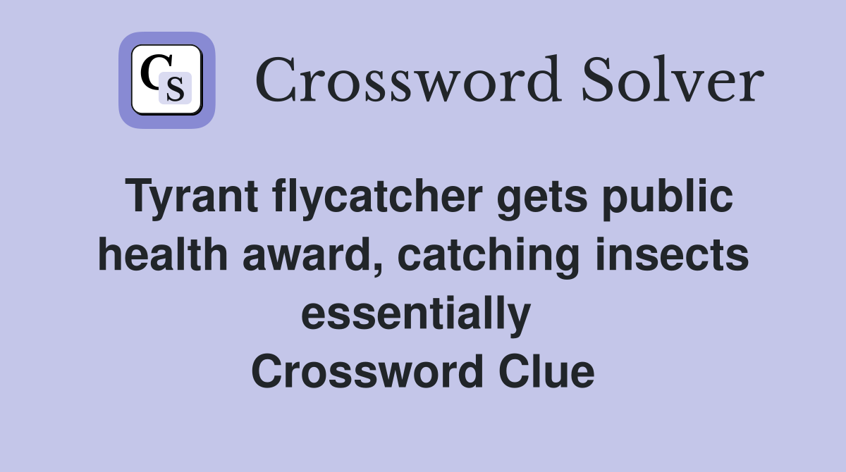 Tyrant flycatcher gets public health award, catching insects essentially  Crossword Clue