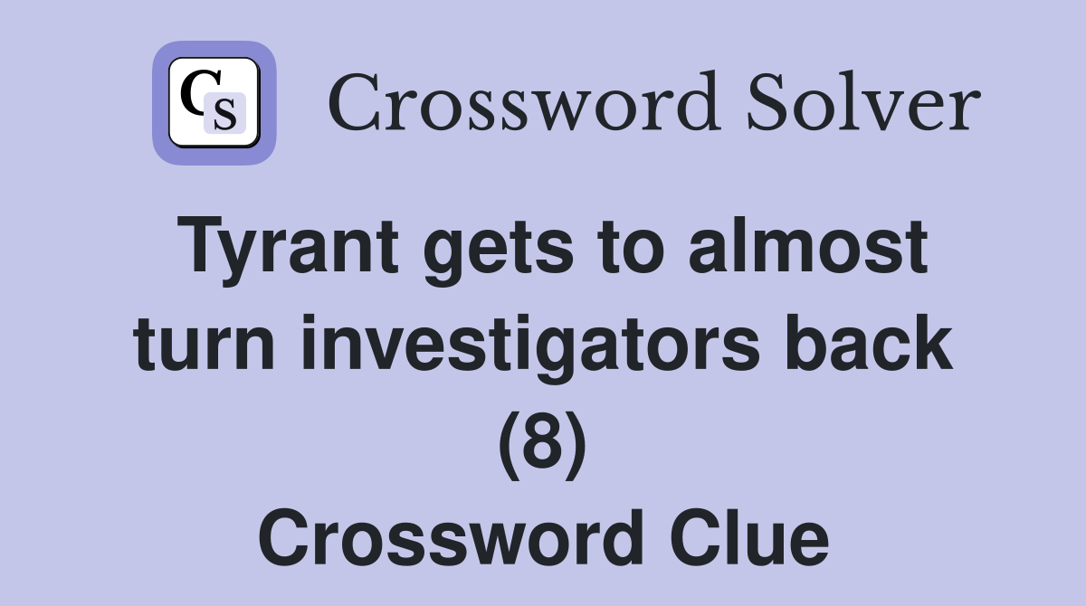 Tyrant gets to almost turn investigators back (8) Crossword Clue