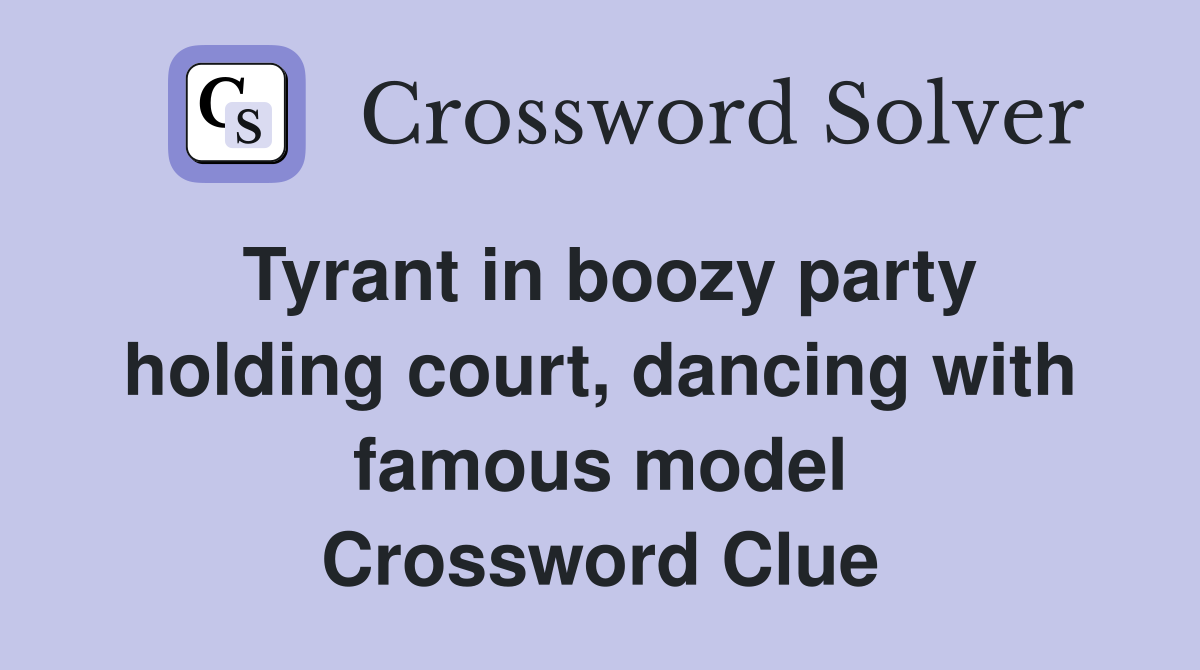 Tyrant in boozy party holding court, dancing with famous model Crossword Clue