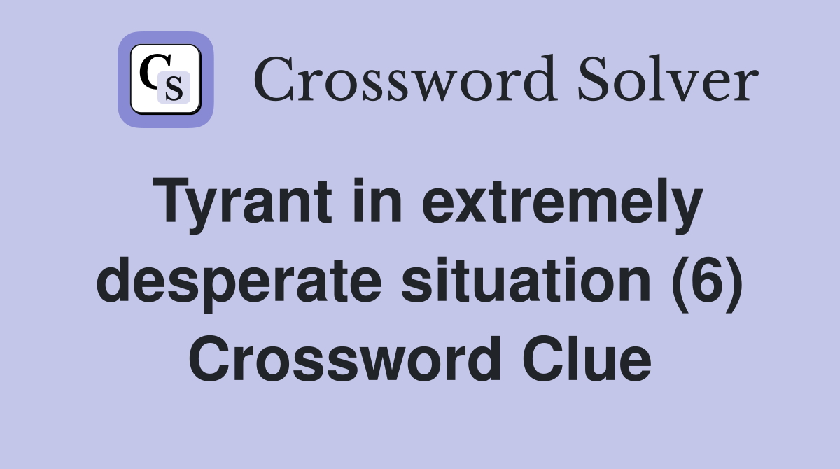 Tyrant in extremely desperate situation (6) Crossword Clue