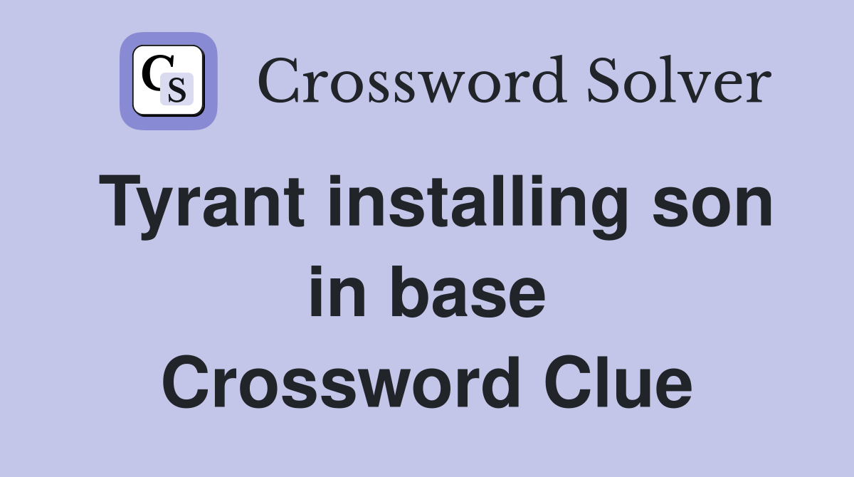 Tyrant installing son in base Crossword Clue