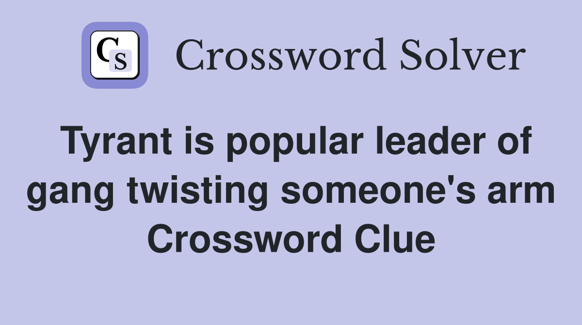 Tyrant is popular leader of gang twisting someone's arm Crossword Clue