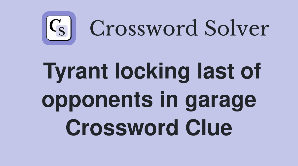 Tyrant locking last of opponents in garage Crossword Clue
