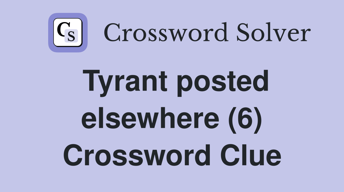 Tyrant posted elsewhere (6) Crossword Clue