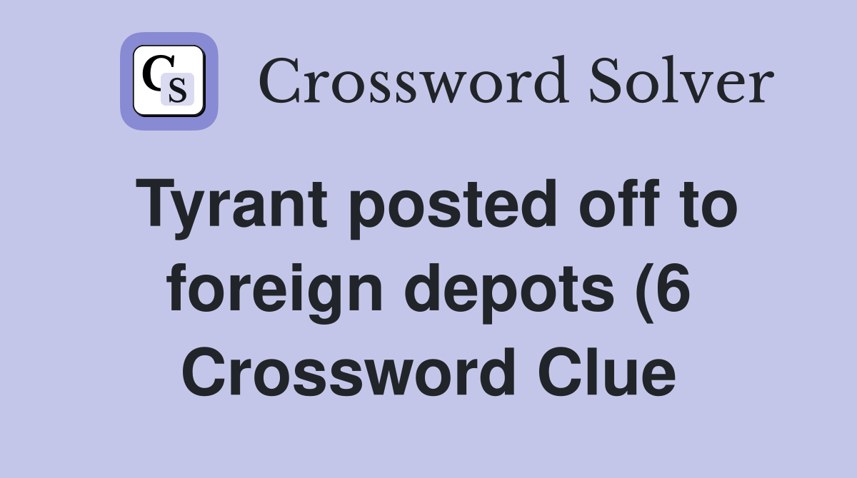 Tyrant posted off to foreign depots (6) Crossword Clue Answers Tyrant posted off to foreign depots (6) Crossword Clue Answers