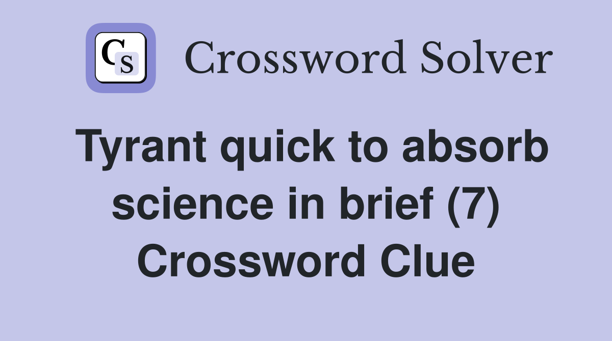 Tyrant quick to absorb science in brief (7) Crossword Clue