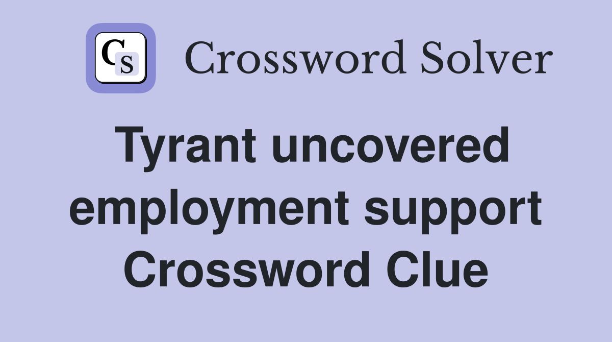 Tyrant uncovered employment support Crossword Clue