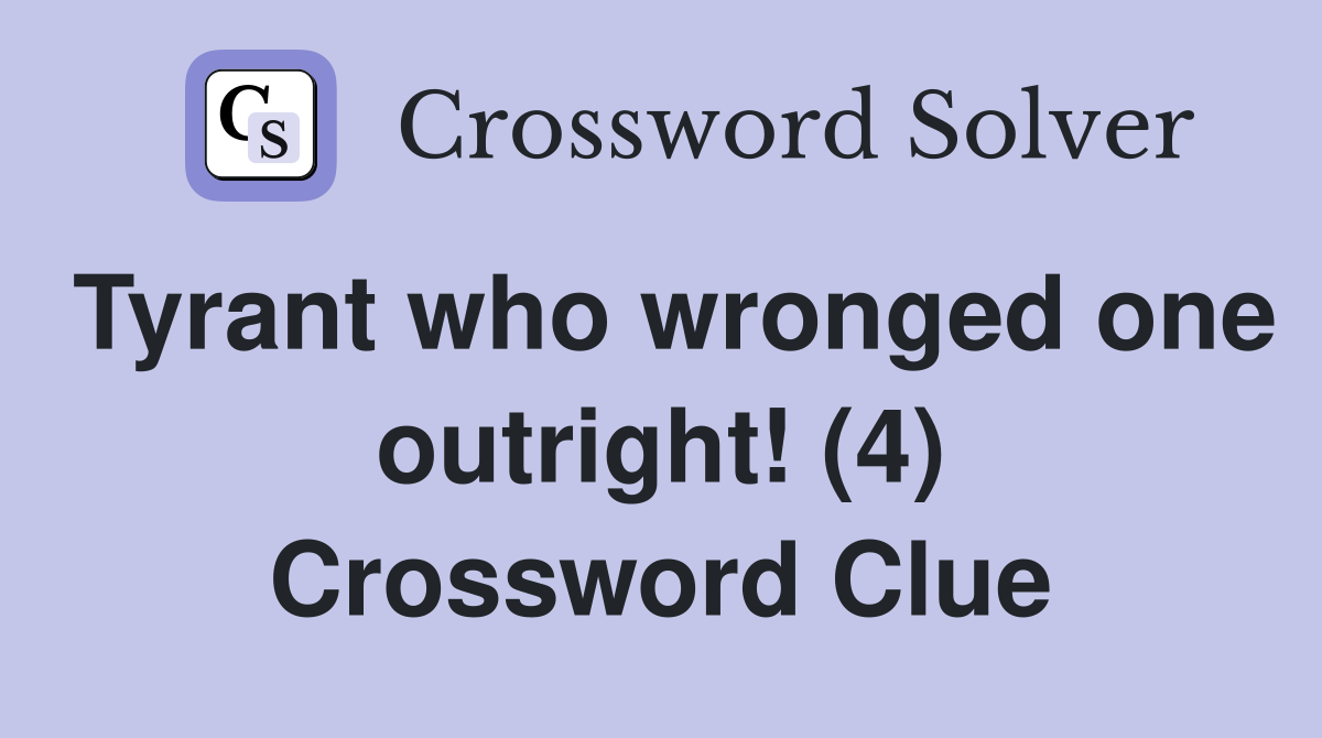 Tyrant who wronged one outright! (4) Crossword Clue