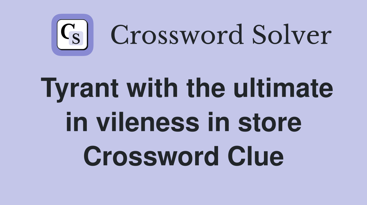 Tyrant with the ultimate in vileness in store Crossword Clue
