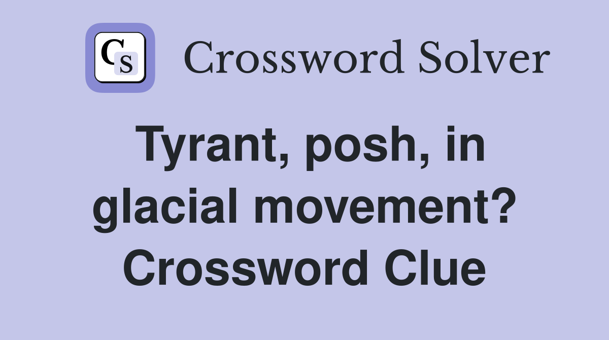 Tyrant, posh, in glacial movement? Crossword Clue