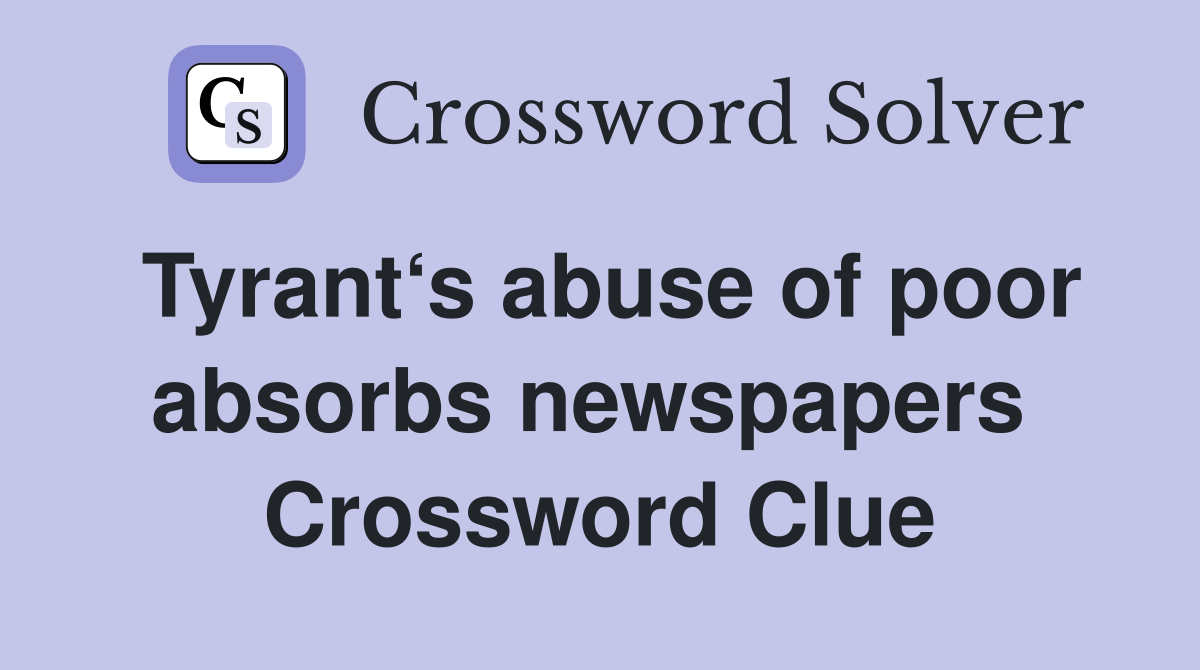 Tyrant‘s abuse of poor absorbs newspapers  Crossword Clue