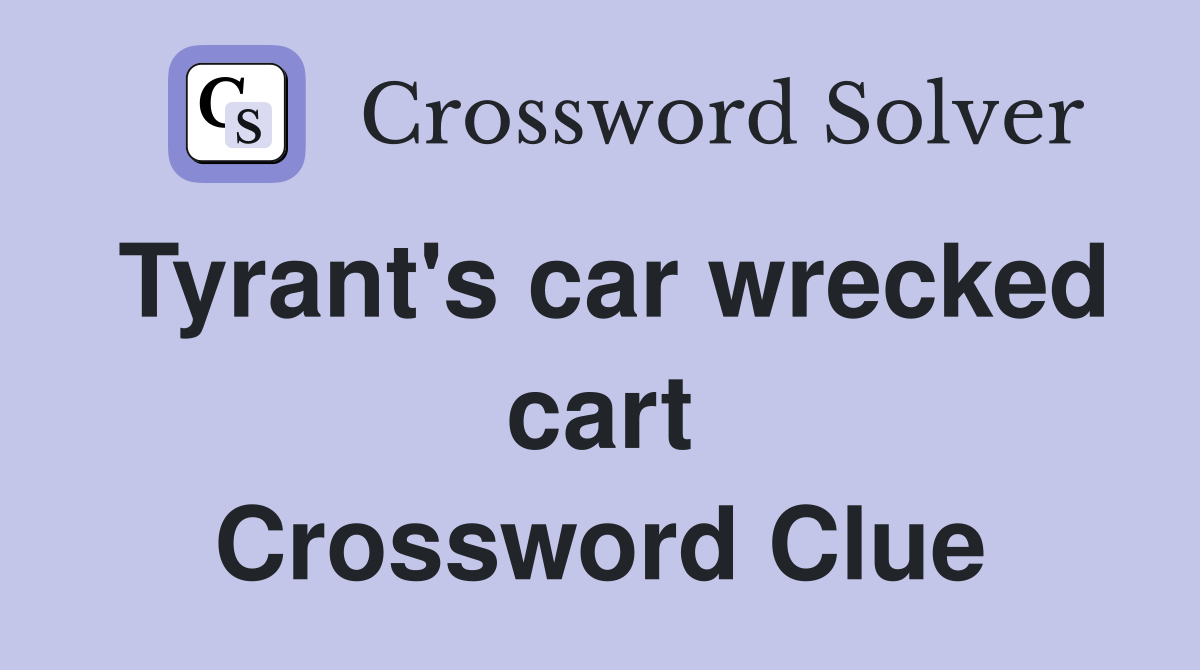 Tyrant's car wrecked cart Crossword Clue