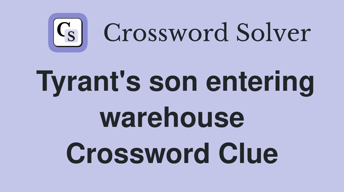 Tyrant's son entering warehouse Crossword Clue