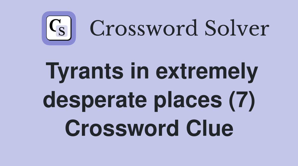Tyrants in extremely desperate places (7) Crossword Clue