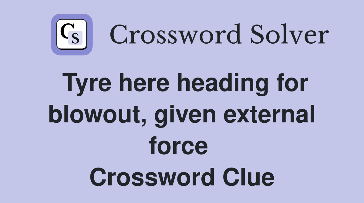 Tyre here heading for blowout, given external force  Crossword Clue