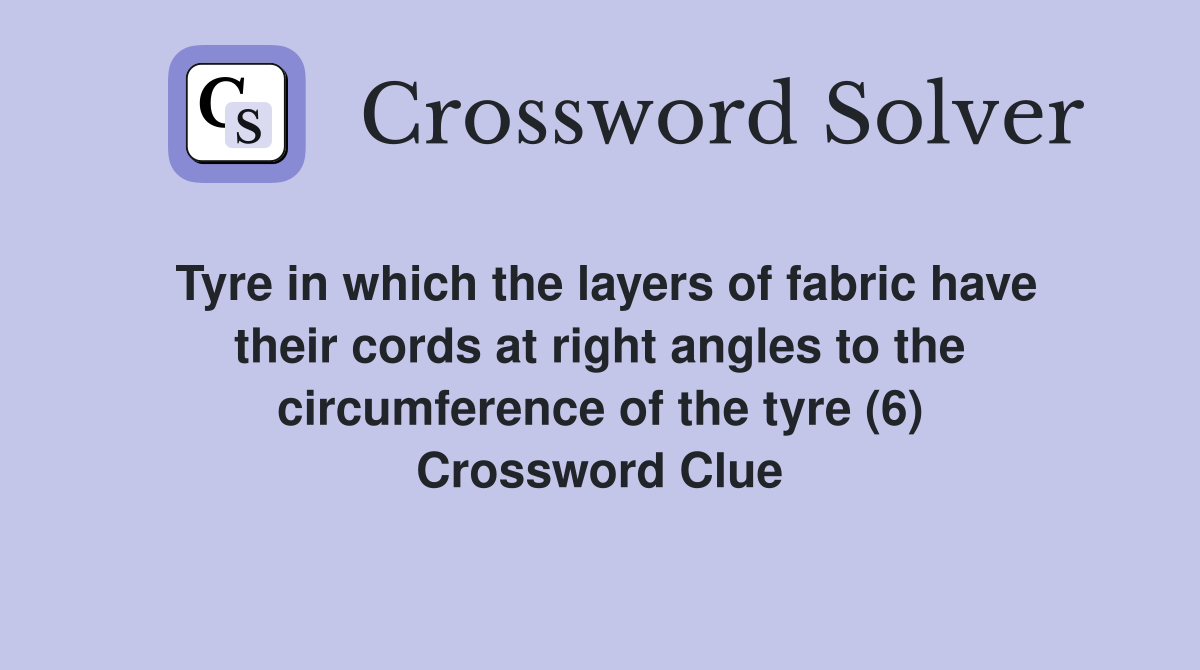 Tyre in which the layers of fabric have their cords at right angles to the circumference of the tyre (6) Crossword Clue