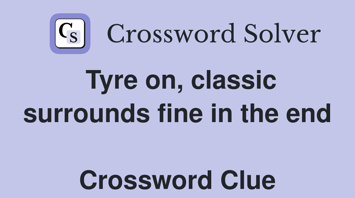 Tyre on, classic surrounds fine in the end  Crossword Clue