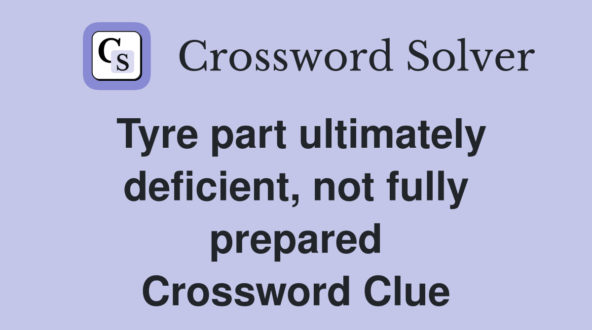 Tyre part ultimately deficient, not fully prepared Crossword Clue