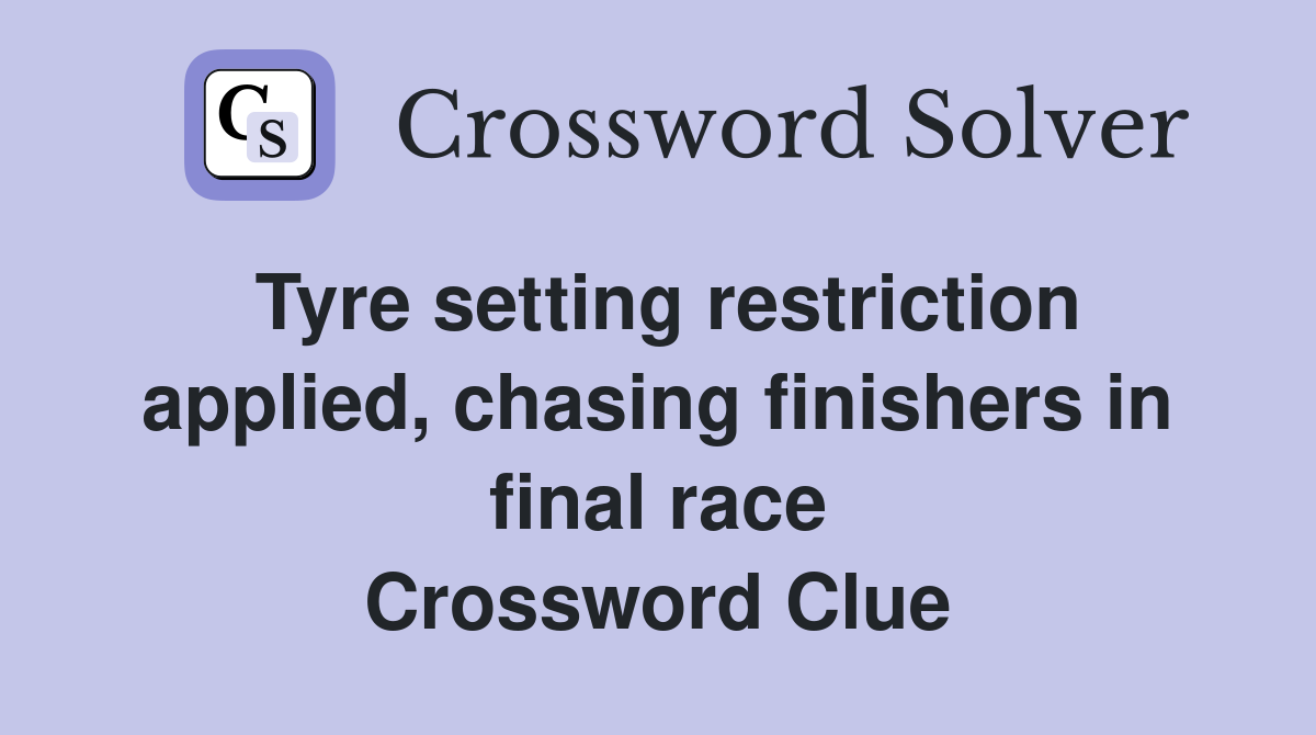 Tyre setting restriction applied, chasing finishers in final race Crossword Clue