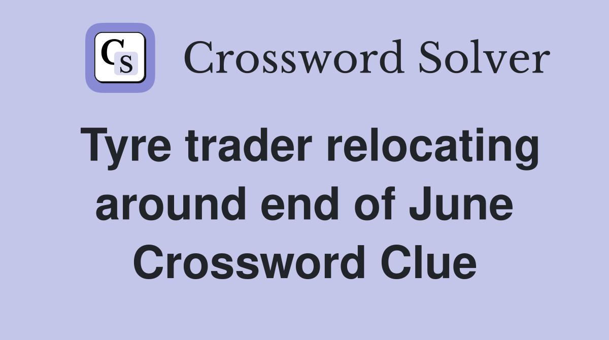 Tyre trader relocating around end of June Crossword Clue