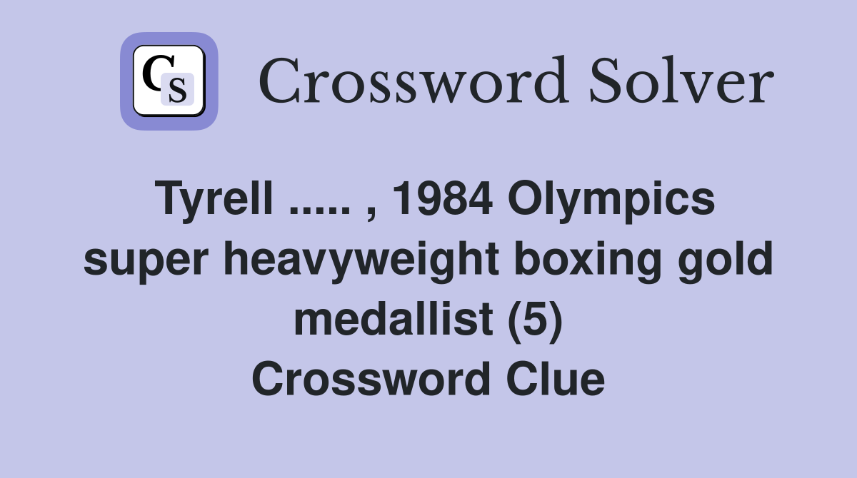 Tyrell ..... , 1984 Olympics super heavyweight boxing gold medallist (5) Crossword Clue