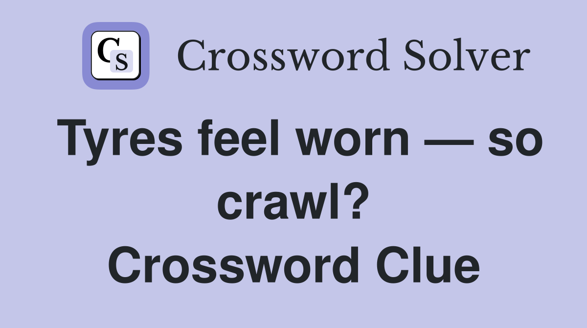 Tyres feel worn — so crawl? Crossword Clue