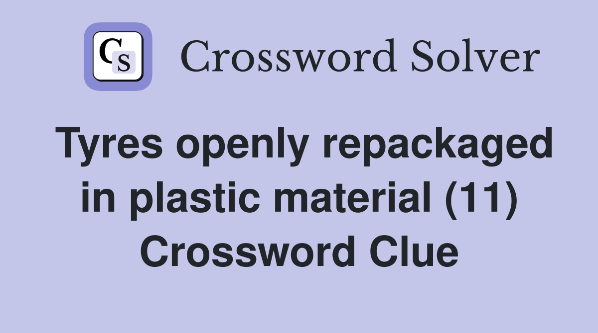 Tyres openly repackaged in plastic material (11) Crossword Clue