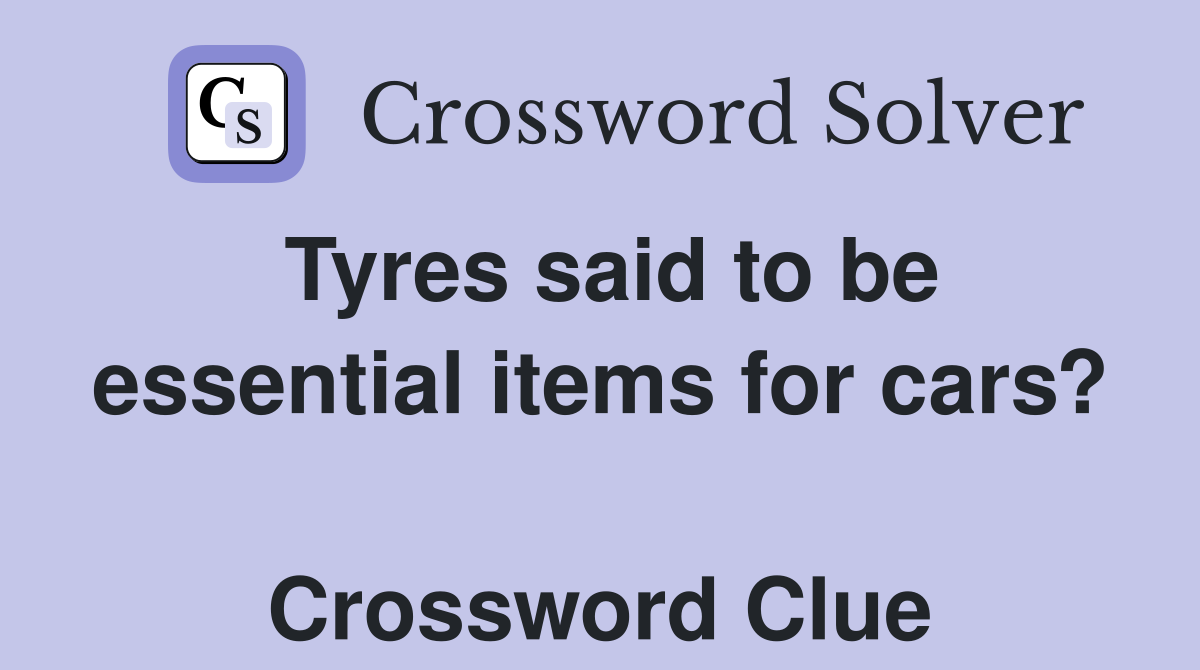Tyres said to be essential items for cars?  Crossword Clue