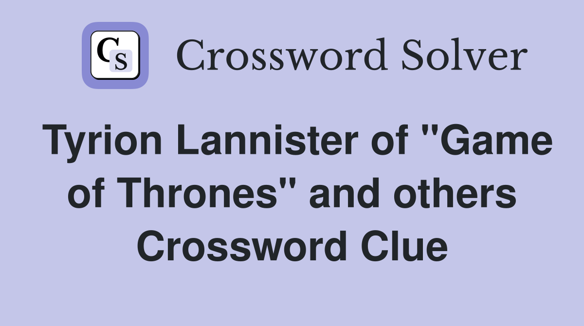 Tyrion Lannister of "Game of Thrones" and others Crossword Clue